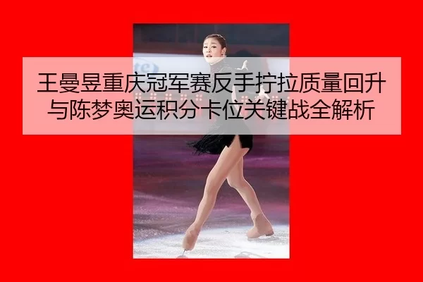 王曼昱重庆冠军赛反手拧拉质量回升 与陈梦奥运积分卡位关键战全解析